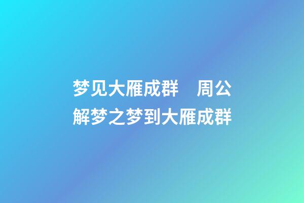 梦见大雁成群　周公解梦之梦到大雁成群